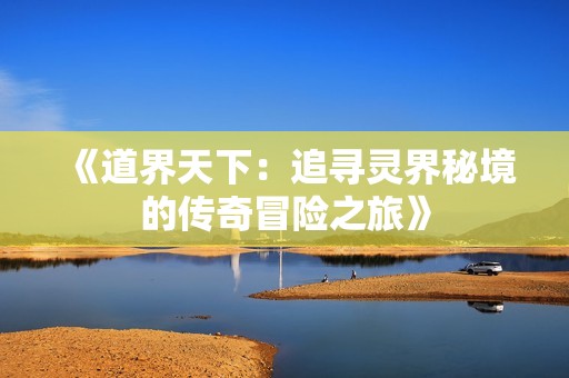 《道界天下：追寻灵界秘境的传奇冒险之旅》