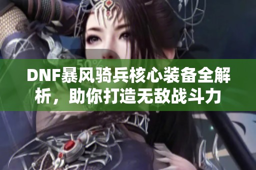 DNF暴风骑兵核心装备全解析，助你打造无敌战斗力