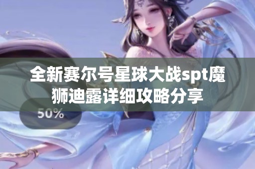 全新赛尔号星球大战spt魔狮迪露详细攻略分享