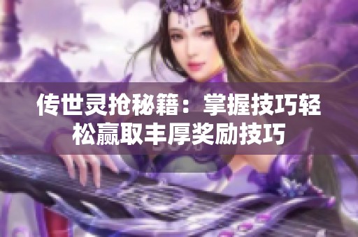 传世灵抢秘籍：掌握技巧轻松赢取丰厚奖励技巧