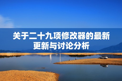 关于二十九项修改器的最新更新与讨论分析