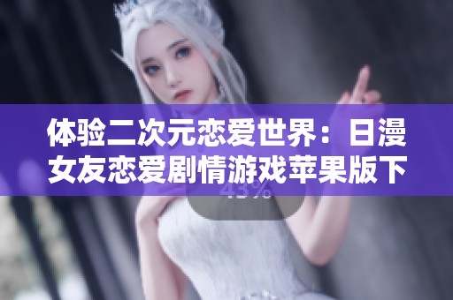 体验二次元恋爱世界：日漫女友恋爱剧情游戏苹果版下载指南