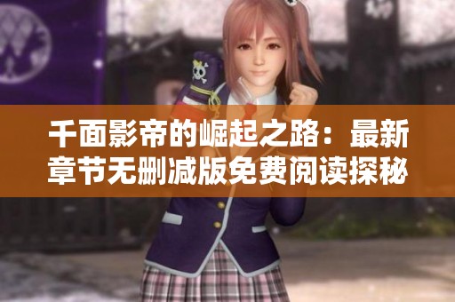 千面影帝的崛起之路：最新章节无删减版免费阅读探秘