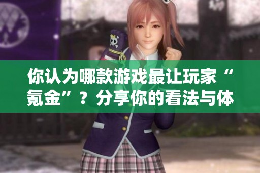 你认为哪款游戏最让玩家“氪金”？分享你的看法与体验