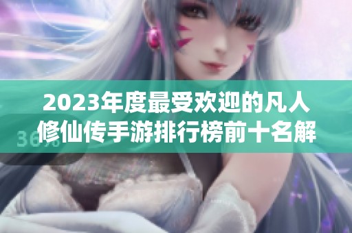 2023年度最受欢迎的凡人修仙传手游排行榜前十名解析