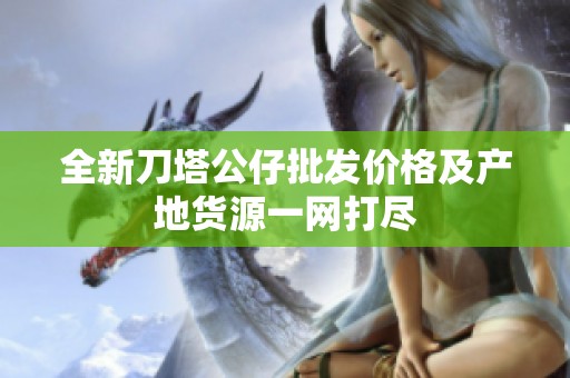 全新刀塔公仔批发价格及产地货源一网打尽