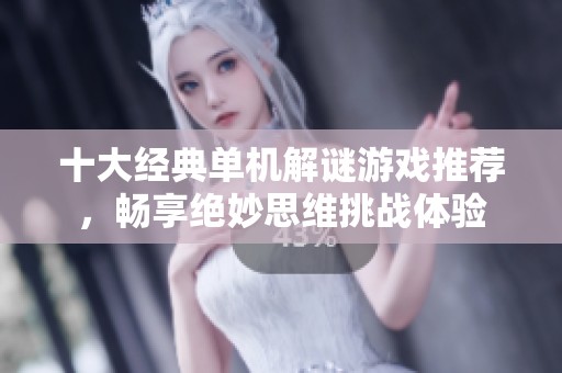 十大经典单机解谜游戏推荐，畅享绝妙思维挑战体验