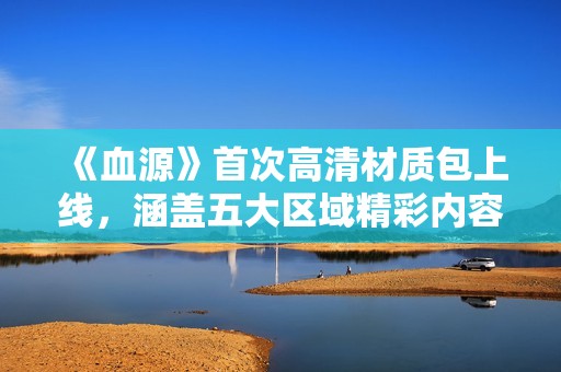 《血源》首次高清材质包上线，涵盖五大区域精彩内容