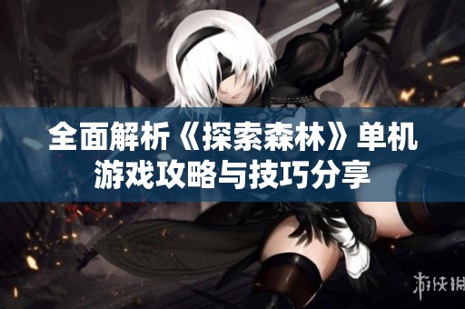 全面解析《探索森林》单机游戏攻略与技巧分享