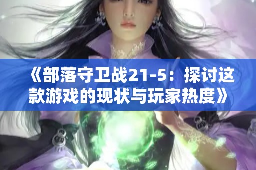 《部落守卫战21-5：探讨这款游戏的现状与玩家热度》