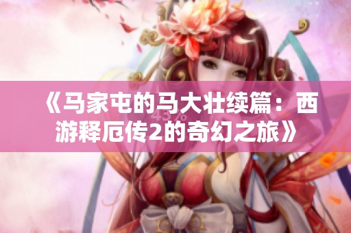《马家屯的马大壮续篇：西游释厄传2的奇幻之旅》