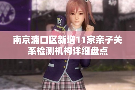 南京浦口区新增11家亲子关系检测机构详细盘点