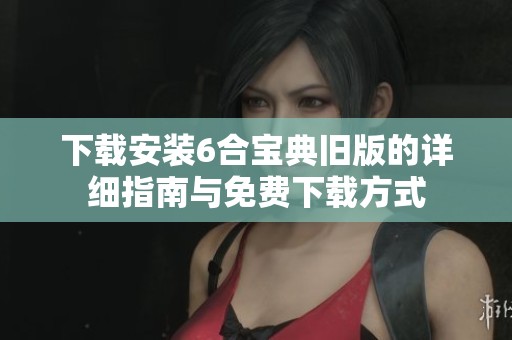 下载安装6合宝典旧版的详细指南与免费下载方式