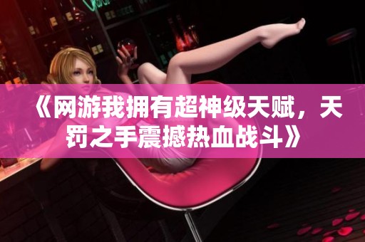 《网游我拥有超神级天赋，天罚之手震撼热血战斗》