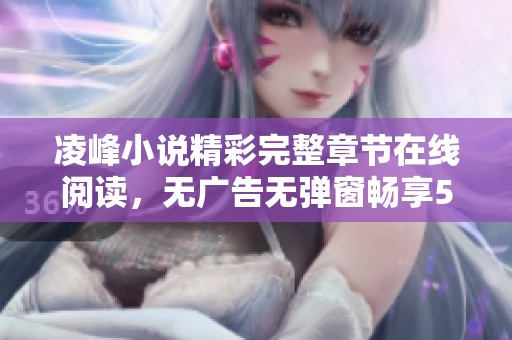 凌峰小说精彩完整章节在线阅读，无广告无弹窗畅享5200小说网体验