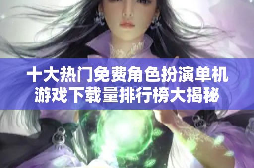 十大热门免费角色扮演单机游戏下载量排行榜大揭秘