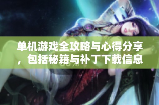 单机游戏全攻略与心得分享，包括秘籍与补丁下载信息