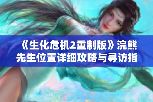 《生化危机2重制版》浣熊先生位置详细攻略与寻访指南