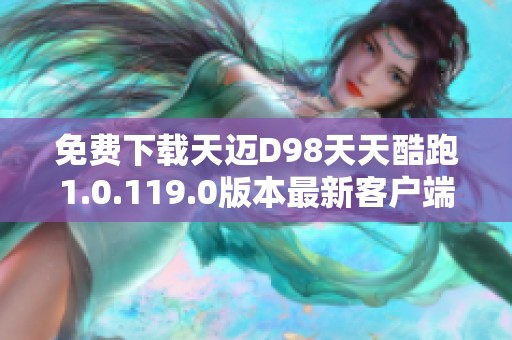 免费下载天迈D98天天酷跑1.0.119.0版本最新客户端