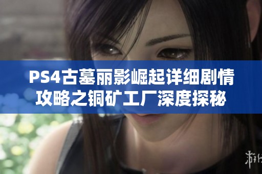 PS4古墓丽影崛起详细剧情攻略之铜矿工厂深度探秘