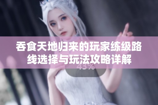 吞食天地归来的玩家练级路线选择与玩法攻略详解