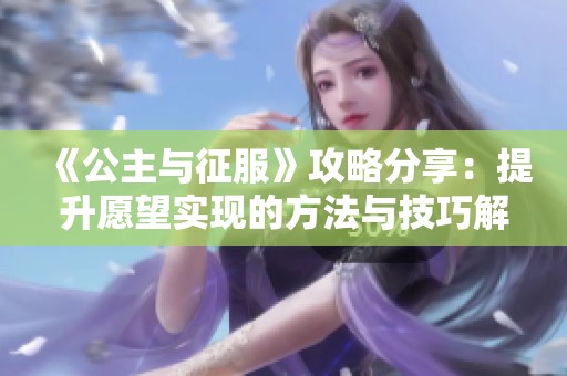《公主与征服》攻略分享：提升愿望实现的方法与技巧解析