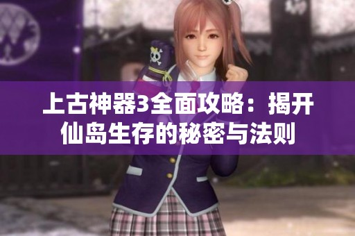 上古神器3全面攻略：揭开仙岛生存的秘密与法则