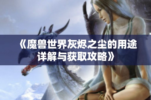 《魔兽世界灰烬之尘的用途详解与获取攻略》