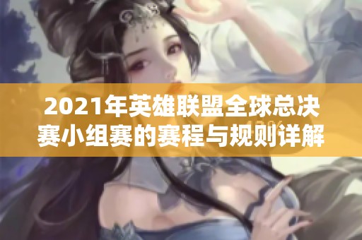 2021年英雄联盟全球总决赛小组赛的赛程与规则详解