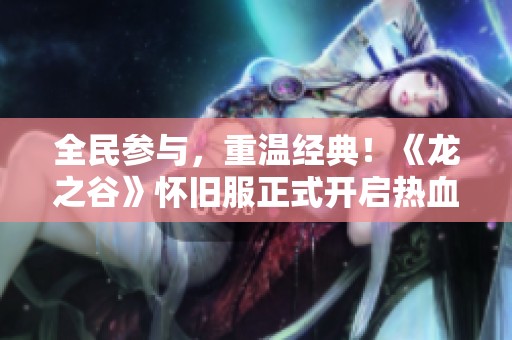 全民参与，重温经典！《龙之谷》怀旧服正式开启热血对决