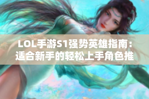 LOL手游S1强势英雄指南：适合新手的轻松上手角色推荐