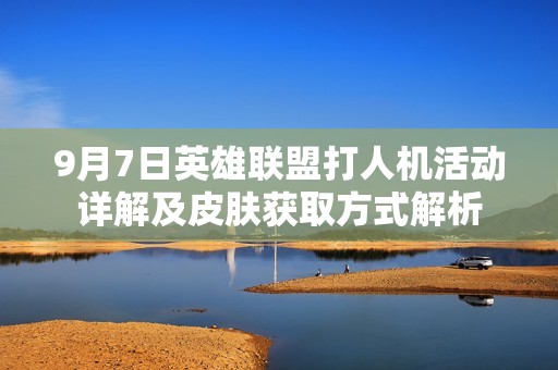 9月7日英雄联盟打人机活动详解及皮肤获取方式解析