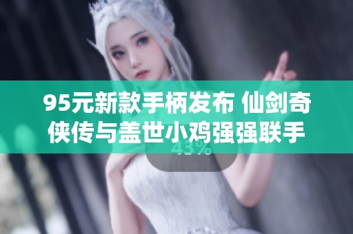 95元新款手柄发布 仙剑奇侠传与盖世小鸡强强联手