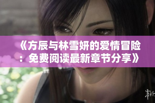 《方辰与林雪妍的爱情冒险：免费阅读最新章节分享》
