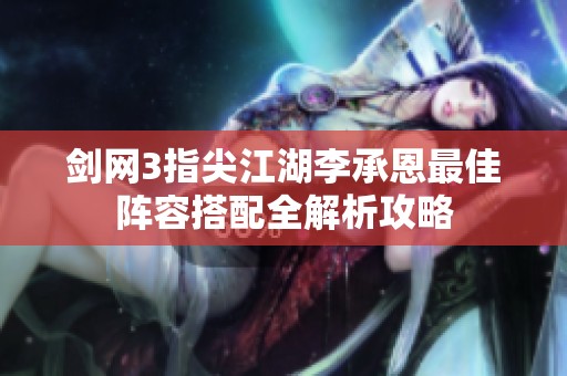 剑网3指尖江湖李承恩最佳阵容搭配全解析攻略