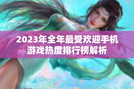 2023年全年最受欢迎手机游戏热度排行榜解析