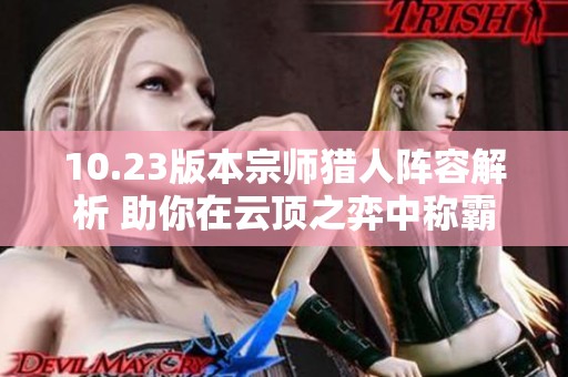 10.23版本宗师猎人阵容解析 助你在云顶之弈中称霸对局