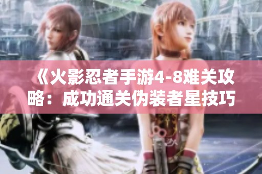 《火影忍者手游4-8难关攻略：成功通关伪装者星技巧解析》