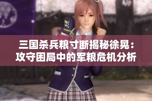 三国杀兵粮寸断揭秘徐晃：攻守困局中的军粮危机分析