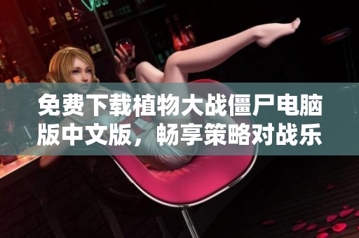 免费下载植物大战僵尸电脑版中文版，畅享策略对战乐趣