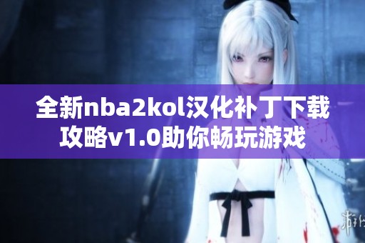 全新nba2kol汉化补丁下载攻略v1.0助你畅玩游戏