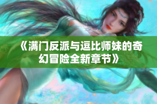《满门反派与逗比师妹的奇幻冒险全新章节》
