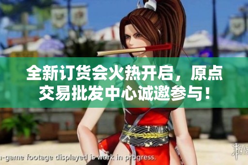 全新订货会火热开启，原点交易批发中心诚邀参与！