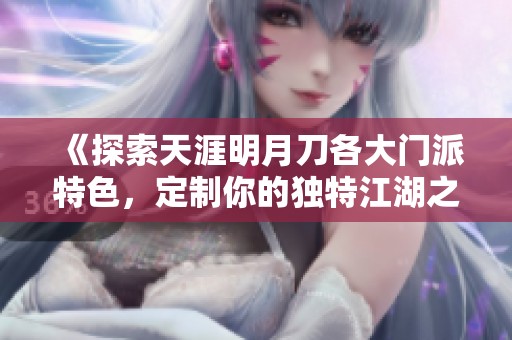 《探索天涯明月刀各大门派特色，定制你的独特江湖之旅》