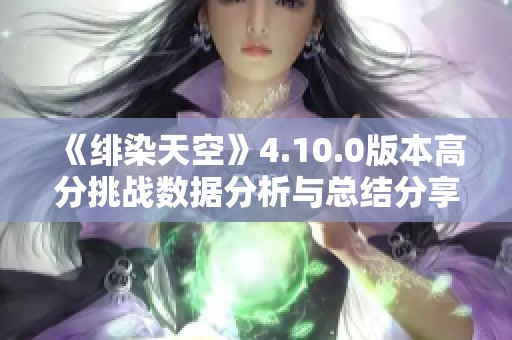 《绯染天空》4.10.0版本高分挑战数据分析与总结分享