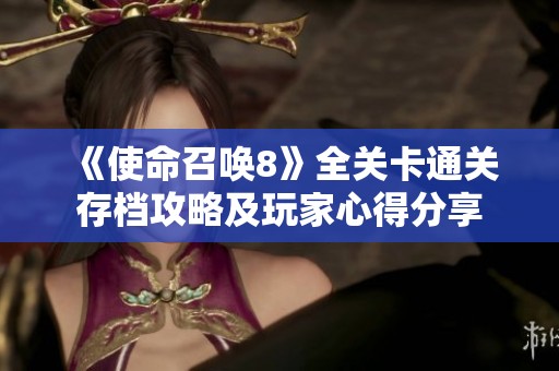 《使命召唤8》全关卡通关存档攻略及玩家心得分享
