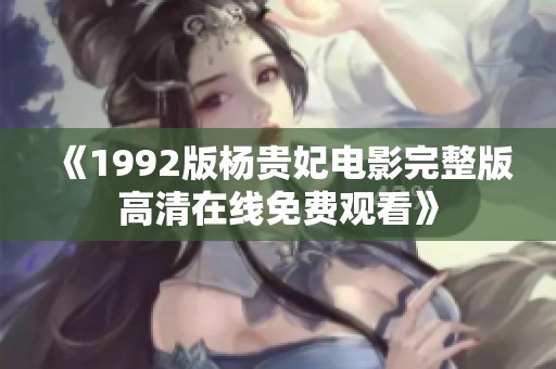 《1992版杨贵妃电影完整版高清在线免费观看》