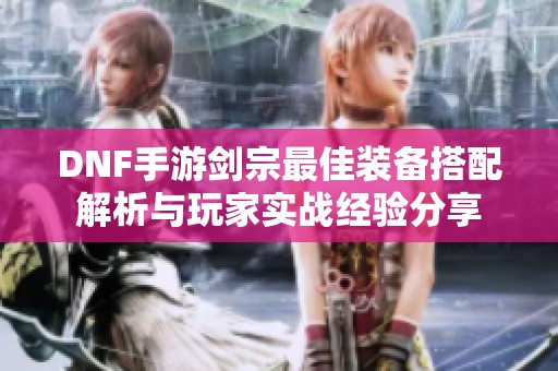 DNF手游剑宗最佳装备搭配解析与玩家实战经验分享