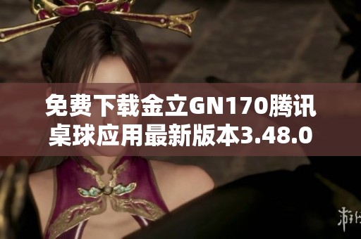 免费下载金立GN170腾讯桌球应用最新版本3.48.0
