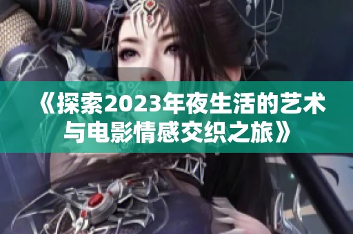 《探索2023年夜生活的艺术与电影情感交织之旅》